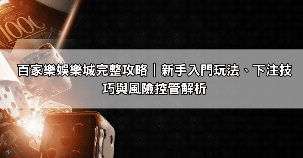 百家樂娛樂城完整攻略｜新手入門玩法、下注技巧與風險控管解析